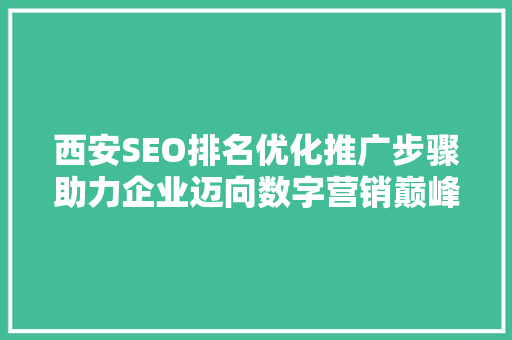 西安SEO排名优化推广步骤助力企业迈向数字营销巅峰