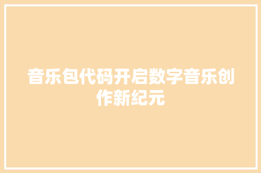 音乐包代码开启数字音乐创作新纪元