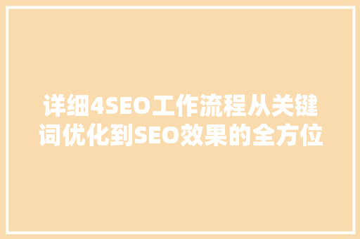 详细4SEO工作流程从关键词优化到SEO效果的全方位解读
