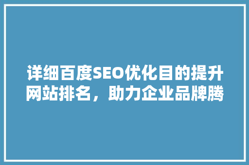 详细百度SEO优化目的提升网站排名，助力企业品牌腾飞