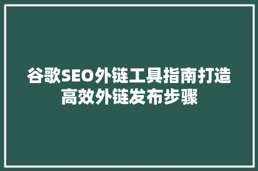 谷歌SEO外链工具指南打造高效外链发布步骤