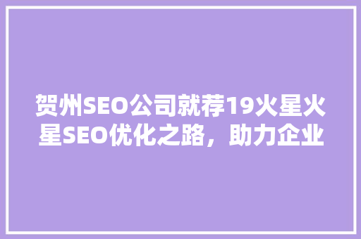 贺州SEO公司就荐19火星火星SEO优化之路，助力企业腾飞