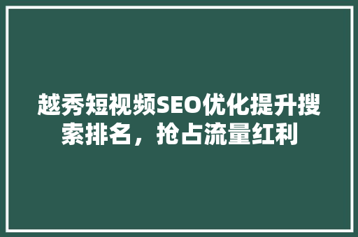 越秀短视频SEO优化提升搜索排名，抢占流量红利
