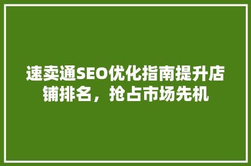 速卖通SEO优化指南提升店铺排名，抢占市场先机