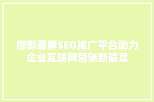 邯郸霸屏SEO推广平台助力企业互联网营销新篇章