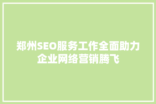郑州SEO服务工作全面助力企业网络营销腾飞