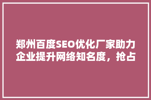 郑州百度SEO优化厂家助力企业提升网络知名度，抢占市场先机
