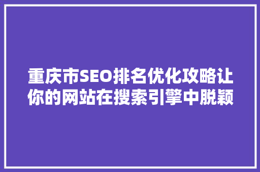 重庆市SEO排名优化攻略让你的网站在搜索引擎中脱颖而出
