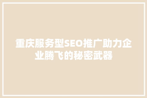 重庆服务型SEO推广助力企业腾飞的秘密武器