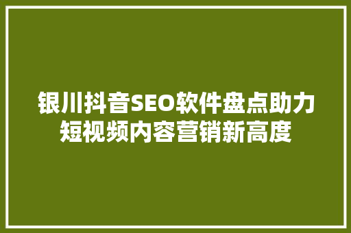 银川抖音SEO软件盘点助力短视频内容营销新高度