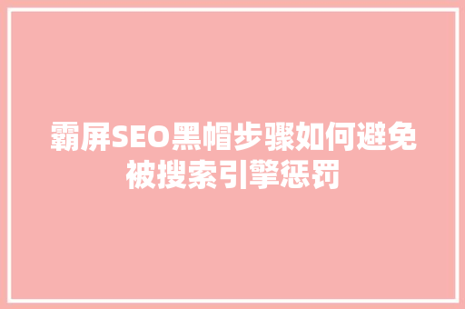霸屏SEO黑帽步骤如何避免被搜索引擎惩罚
