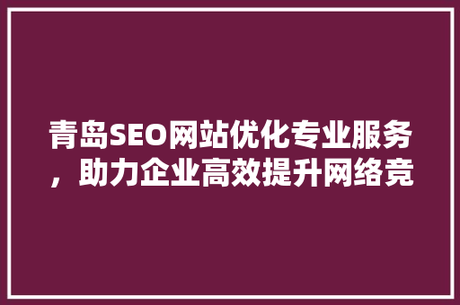 青岛SEO网站优化专业服务，助力企业高效提升网络竞争力