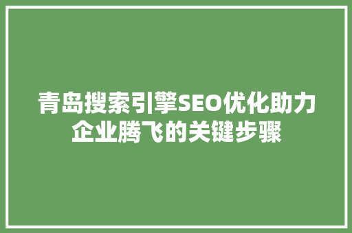 青岛搜索引擎SEO优化助力企业腾飞的关键步骤