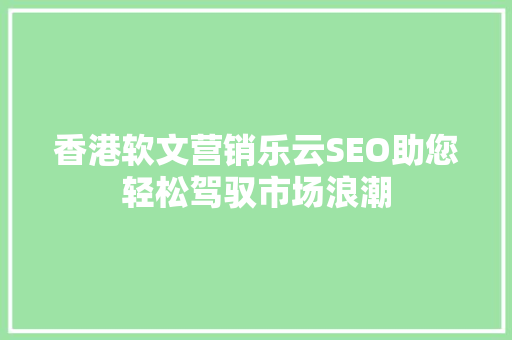 香港软文营销乐云SEO助您轻松驾驭市场浪潮