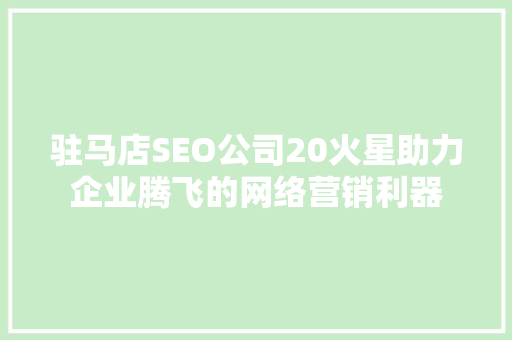 驻马店SEO公司20火星助力企业腾飞的网络营销利器