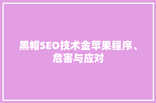 黑帽SEO技术金苹果程序、危害与应对