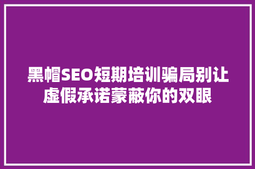 黑帽SEO短期培训骗局别让虚假承诺蒙蔽你的双眼