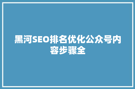 黑河SEO排名优化公众号内容步骤全