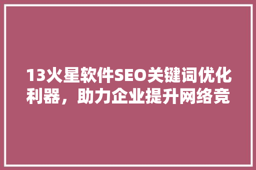 13火星软件SEO关键词优化利器，助力企业提升网络竞争力  第1张