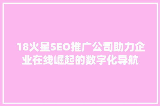 18火星SEO推广公司助力企业在线崛起的数字化导航