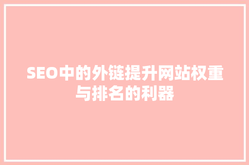 SEO中的外链提升网站权重与排名的利器