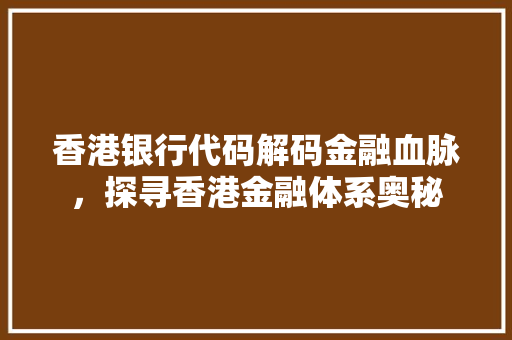 香港银行代码解码金融血脉，探寻香港金融体系奥秘