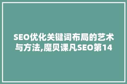 SEO优化关键词布局的艺术与方法,魔贝课凡SEO第14期解读