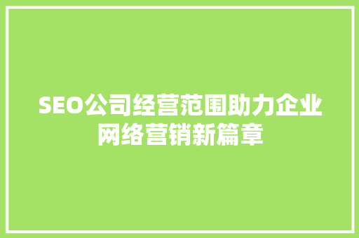 SEO公司经营范围助力企业网络营销新篇章