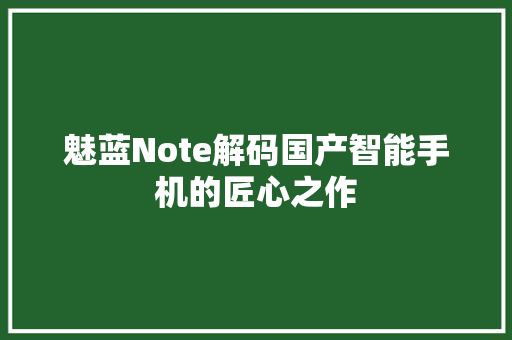 魅蓝Note解码国产智能手机的匠心之作