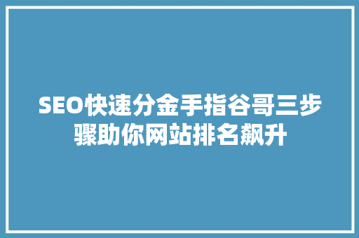 SEO快速分金手指谷哥三步骤助你网站排名飙升