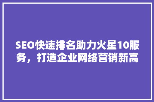 SEO快速排名助力火星10服务，打造企业网络营销新高度