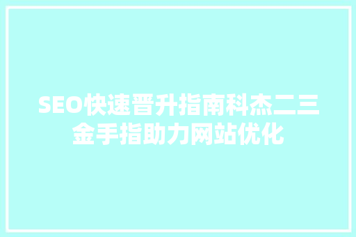 SEO快速晋升指南科杰二三金手指助力网站优化