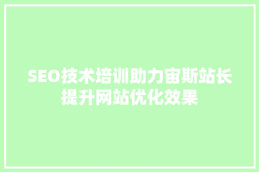 SEO技术培训助力宙斯站长提升网站优化效果