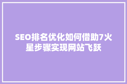 SEO排名优化如何借助7火星步骤实现网站飞跃