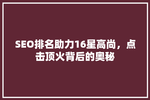 SEO排名助力16星高尚，点击顶火背后的奥秘  第1张