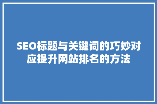 SEO标题与关键词的巧妙对应提升网站排名的方法  第1张