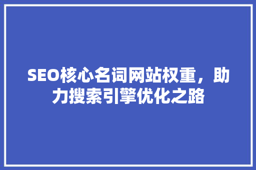 SEO核心名词网站权重，助力搜索引擎优化之路