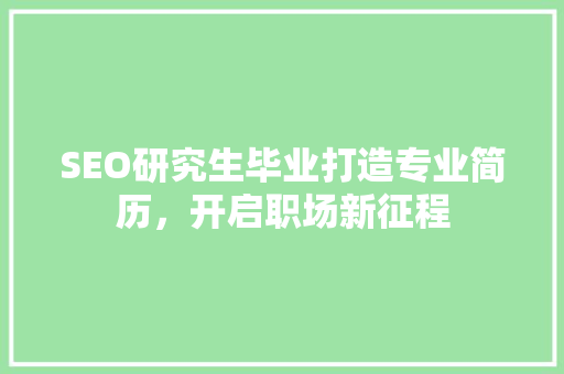 SEO研究生毕业打造专业简历，开启职场新征程
