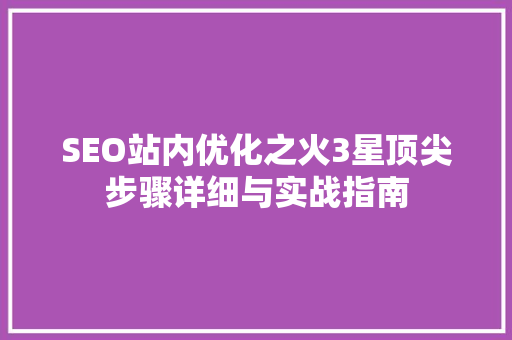 SEO站内优化之火3星顶尖步骤详细与实战指南  第1张