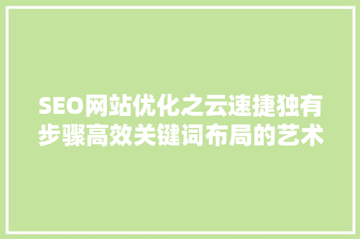 SEO网站优化之云速捷独有步骤高效关键词布局的艺术