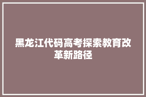 黑龙江代码高考探索教育改革新路径