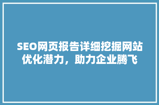 SEO网页报告详细挖掘网站优化潜力，助力企业腾飞
