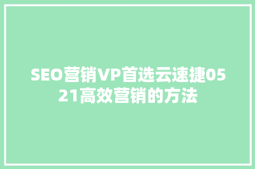 SEO营销VP首选云速捷0521高效营销的方法