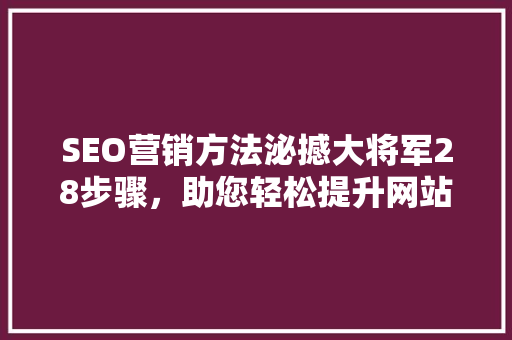 SEO营销方法泌撼大将军28步骤，助您轻松提升网站排名