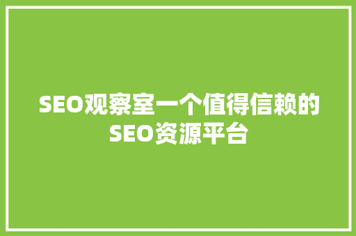 SEO观察室一个值得信赖的SEO资源平台
