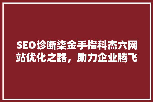 SEO诊断柒金手指科杰六网站优化之路，助力企业腾飞