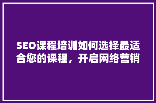 SEO课程培训如何选择最适合您的课程，开启网络营销之旅