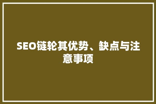 SEO链轮其优势、缺点与注意事项