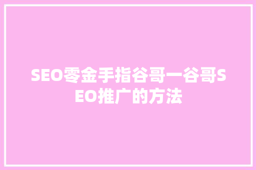 SEO零金手指谷哥一谷哥SEO推广的方法