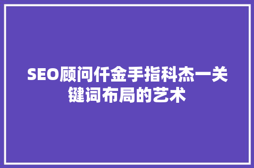 SEO顾问仟金手指科杰一关键词布局的艺术